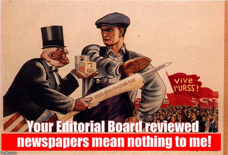Your Editorial Board reviewed newspapers mean nothing to me! | image tagged in newspaper propaganda fake news | made w/ Imgflip meme maker