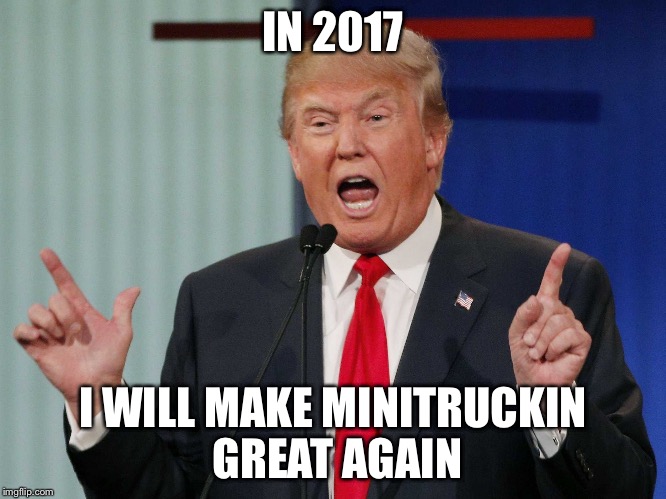 Minitruckin  | IN 2017; I WILL MAKE MINITRUCKIN GREAT AGAIN | image tagged in donald trump | made w/ Imgflip meme maker