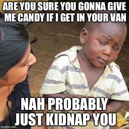 Third World Skeptical Kid | ARE YOU SURE YOU GONNA GIVE ME CANDY IF I GET IN YOUR VAN; NAH PROBABLY JUST KIDNAP YOU | image tagged in memes,third world skeptical kid | made w/ Imgflip meme maker