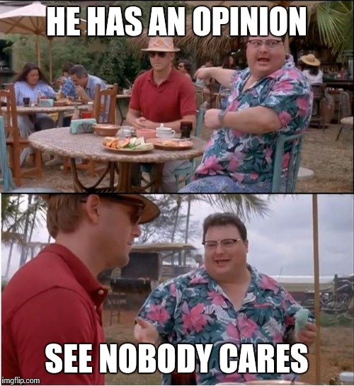 See Nobody Cares Meme | HE HAS AN OPINION; SEE NOBODY CARES | image tagged in memes,see nobody cares | made w/ Imgflip meme maker