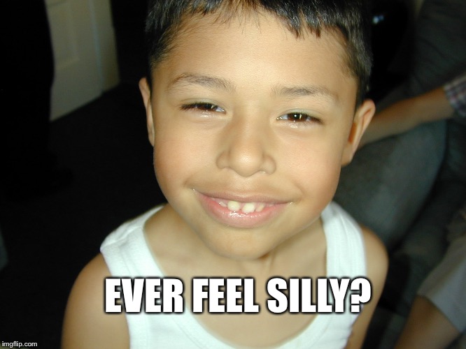 EVER FEEL SILLY? | image tagged in silly | made w/ Imgflip meme maker