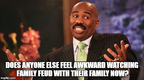 DOES ANYONE ELSE FEEL AWKWARD WATCHING FAMILY FEUD WITH THEIR FAMILY NOW? | image tagged in memes,steve harvey | made w/ Imgflip meme maker