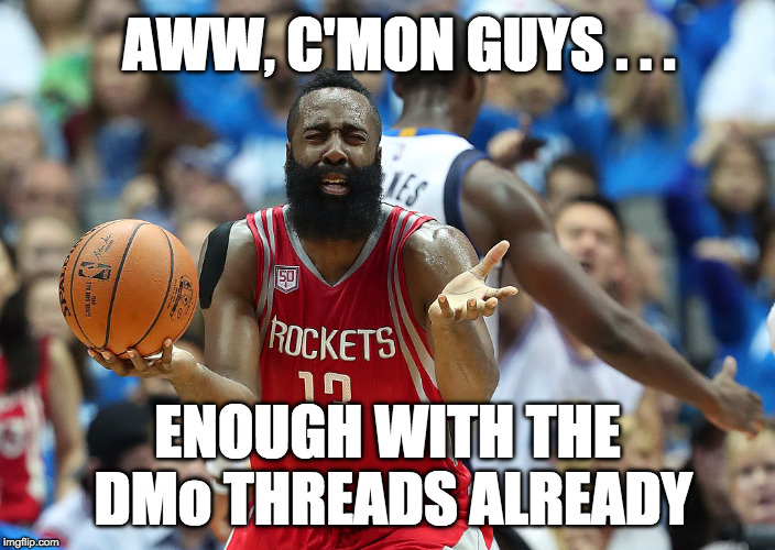 James Harden reacts | AWW, C'MON GUYS . . . ENOUGH WITH THE DMo THREADS ALREADY | image tagged in james harden reacts | made w/ Imgflip meme maker