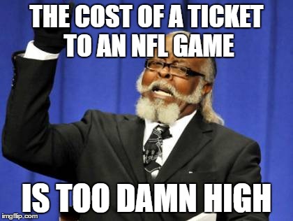 Too Damn High | THE COST OF A TICKET TO AN NFL GAME; IS TOO DAMN HIGH | image tagged in memes,too damn high | made w/ Imgflip meme maker