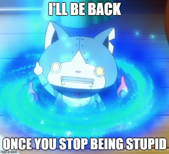 I'll be back | I'LL BE BACK; ONCE YOU STOP BEING STUPID | image tagged in i'll be back | made w/ Imgflip meme maker