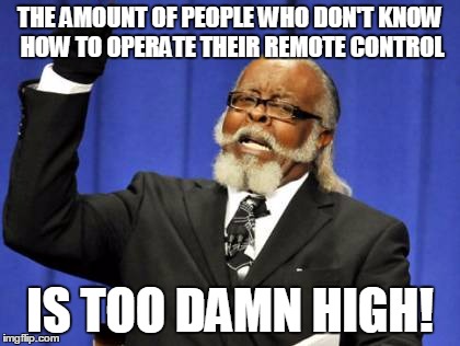 Too Damn High Meme | THE AMOUNT OF PEOPLE WHO DON'T KNOW HOW TO OPERATE THEIR REMOTE CONTROL; IS TOO DAMN HIGH! | image tagged in memes,too damn high | made w/ Imgflip meme maker