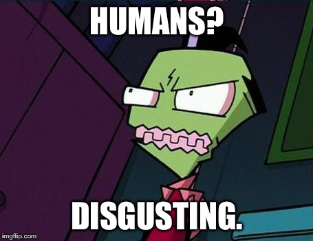 Angry Zim | HUMANS? DISGUSTING. | image tagged in angry zim | made w/ Imgflip meme maker