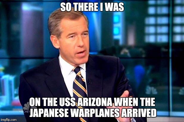 Brian Williams Was There 2 | SO THERE I WAS; ON THE USS ARIZONA WHEN THE JAPANESE WARPLANES ARRIVED | image tagged in memes,brian williams was there 2 | made w/ Imgflip meme maker