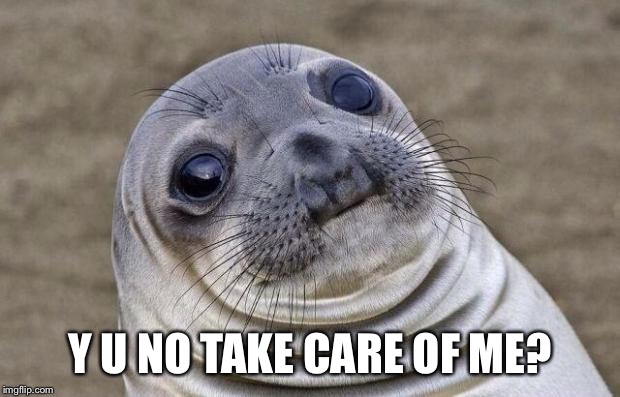Awkward Moment Sealion Meme | Y U NO TAKE CARE OF ME? | image tagged in memes,awkward moment sealion | made w/ Imgflip meme maker