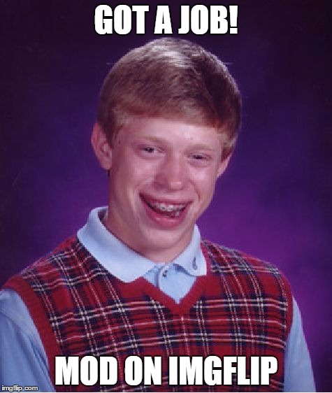 I'm sorry mods I love you<3 | GOT A JOB! MOD ON IMGFLIP | image tagged in memes,bad luck brian | made w/ Imgflip meme maker
