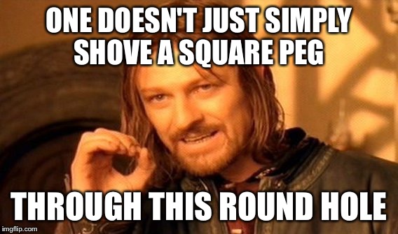 One Does Not Simply | ONE DOESN'T JUST SIMPLY SHOVE A SQUARE PEG; THROUGH THIS ROUND HOLE | image tagged in memes,one does not simply | made w/ Imgflip meme maker