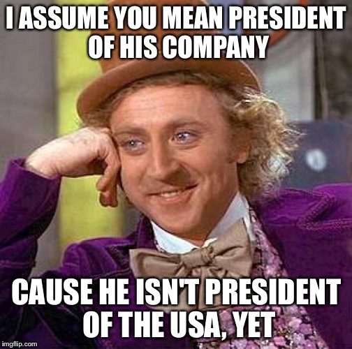 Creepy Condescending Wonka Meme | I ASSUME YOU MEAN PRESIDENT OF HIS COMPANY CAUSE HE ISN'T PRESIDENT OF THE USA, YET | image tagged in memes,creepy condescending wonka | made w/ Imgflip meme maker