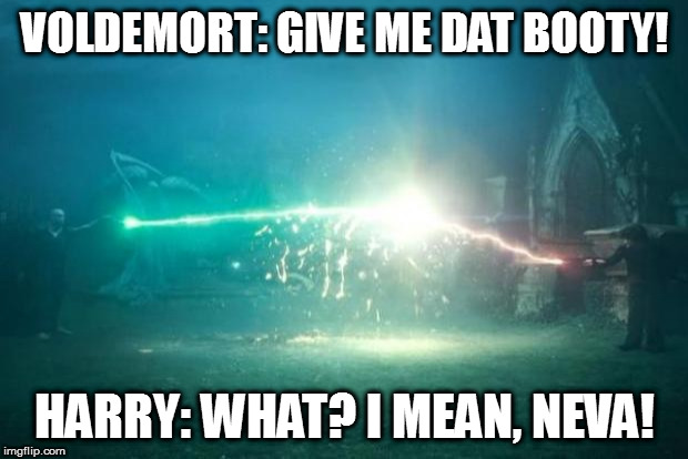 Harry Potter Voldemort Duel | VOLDEMORT: GIVE ME DAT BOOTY! HARRY: WHAT? I MEAN, NEVA! | image tagged in harry potter voldemort duel | made w/ Imgflip meme maker