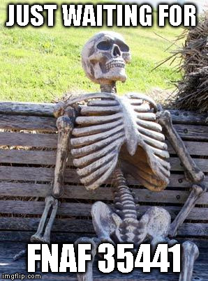 Waiting Skeleton | JUST WAITING FOR; FNAF 35441 | image tagged in memes,waiting skeleton | made w/ Imgflip meme maker