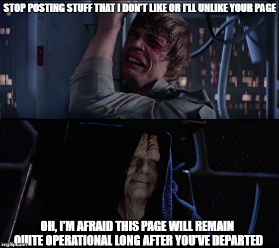 Star Wars Butt Hurt | STOP POSTING STUFF THAT I DON'T LIKE OR I'LL UNLIKE YOUR PAGE; OH, I'M AFRAID THIS PAGE WILL REMAIN QUITE OPERATIONAL LONG AFTER YOU'VE DEPARTED | image tagged in star wars butt hurt | made w/ Imgflip meme maker