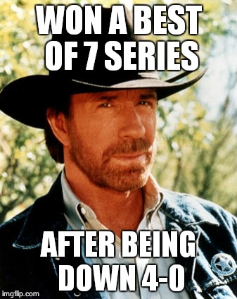 How to win with Chuck Norris. | WON A BEST OF 7 SERIES; AFTER BEING DOWN 4-0 | image tagged in winning | made w/ Imgflip meme maker