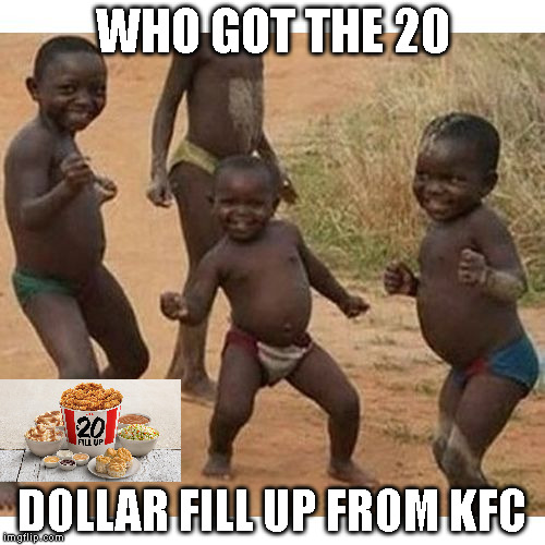black kids | WHO GOT THE 20; DOLLAR FILL UP FROM KFC | image tagged in black kids | made w/ Imgflip meme maker