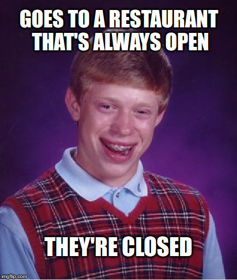 Goes to a restaurant that's always open | GOES TO A RESTAURANT THAT'S ALWAYS OPEN; THEY'RE CLOSED | image tagged in memes,bad luck brian,24-7,all night,always open | made w/ Imgflip meme maker