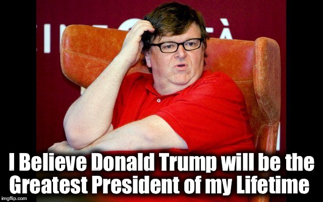 I Believe Donald Trump will be the Greatest President of my Lifetime | image tagged in moore pig | made w/ Imgflip meme maker