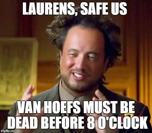 Ancient Aliens Meme | LAURENS, SAFE US; VAN HOEFS MUST BE DEAD BEFORE 8 O'CLOCK | image tagged in memes,ancient aliens | made w/ Imgflip meme maker