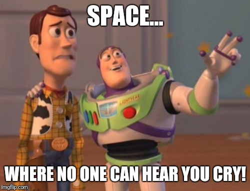 X, X Everywhere Meme | SPACE... WHERE NO ONE CAN HEAR YOU CRY! | image tagged in memes,x x everywhere | made w/ Imgflip meme maker