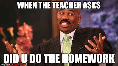 Steve Harvey Meme | WHEN THE TEACHER ASKS; DID U DO THE HOMEWORK | image tagged in memes,steve harvey | made w/ Imgflip meme maker