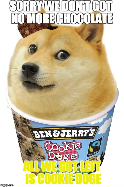 Cookie doge | SORRY WE DON'T GOT NO MORE CHOCOLATE; ALL WE GOT LEFT IS COOKIE DOGE | image tagged in doge,icecream,lol | made w/ Imgflip meme maker