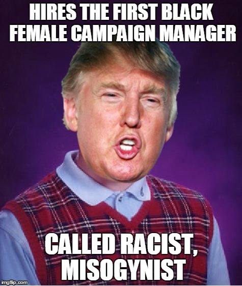 HIRES THE FIRST BLACK FEMALE CAMPAIGN MANAGER; CALLED RACIST, MISOGYNIST | image tagged in bad luck trump,racist,misogyny,president trump | made w/ Imgflip meme maker