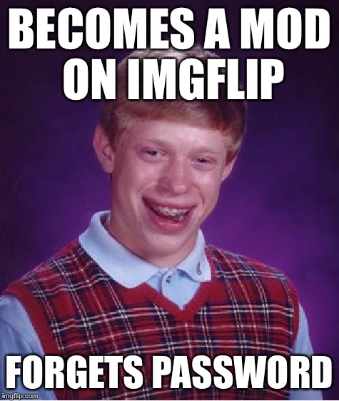 Bad Luck Brian Meme | BECOMES A MOD ON IMGFLIP FORGETS PASSWORD | image tagged in memes,bad luck brian | made w/ Imgflip meme maker