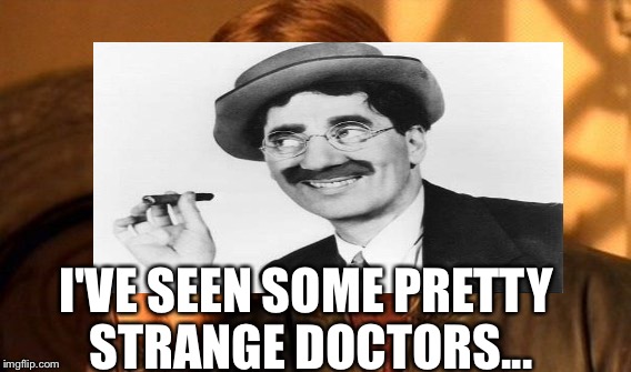 I'VE SEEN SOME PRETTY STRANGE DOCTORS... | made w/ Imgflip meme maker