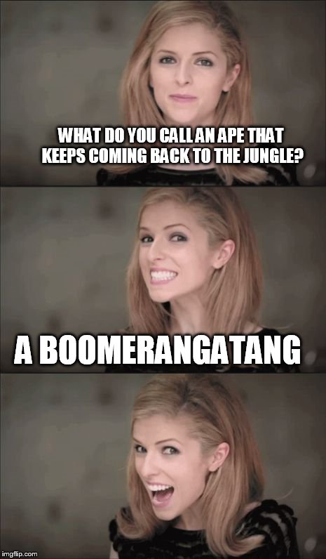 Bad Pun Anna Kendrick | WHAT DO YOU CALL AN APE THAT KEEPS COMING BACK TO THE JUNGLE? A BOOMERANGATANG | image tagged in memes,bad pun anna kendrick | made w/ Imgflip meme maker
