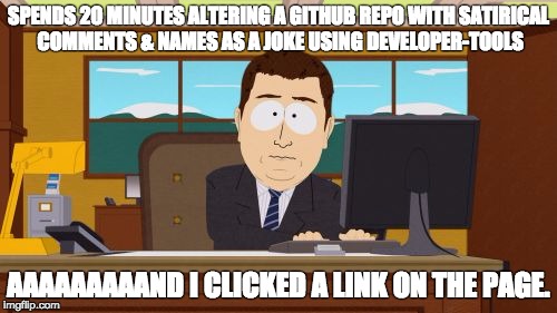 Aaaaand Its Gone Meme | SPENDS 20 MINUTES ALTERING A GITHUB REPO WITH SATIRICAL COMMENTS & NAMES AS A JOKE USING DEVELOPER-TOOLS; AAAAAAAAAND I CLICKED A LINK ON THE PAGE. | image tagged in memes,aaaaand its gone | made w/ Imgflip meme maker