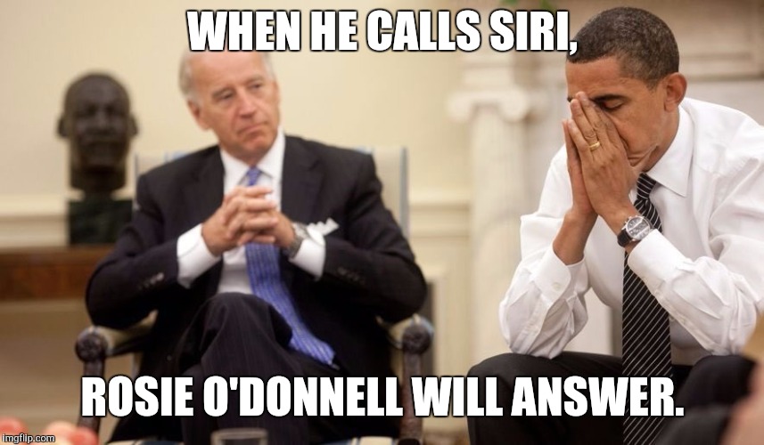 Biden Obama | WHEN HE CALLS SIRI, ROSIE O'DONNELL WILL ANSWER. | image tagged in biden obama | made w/ Imgflip meme maker