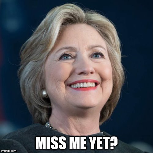 Hillary | MISS ME YET? | image tagged in hillary clinton | made w/ Imgflip meme maker
