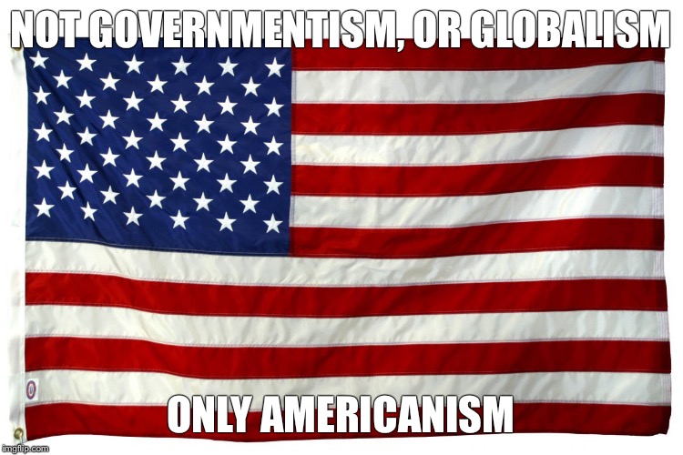 American flag  | NOT GOVERNMENTISM, OR GLOBALISM; ONLY AMERICANISM | image tagged in american flag | made w/ Imgflip meme maker