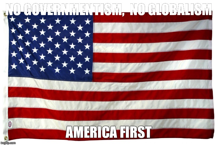 American flag  | NO GOVERNMENTISM, 
NO GLOBALISM; AMERICA FIRST | image tagged in american flag | made w/ Imgflip meme maker