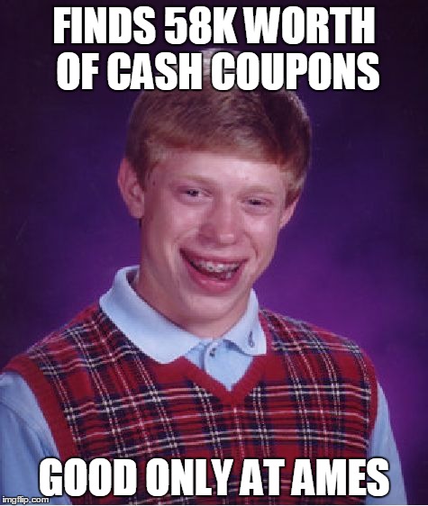 Bad Luck Brian Meme | FINDS 58K WORTH OF CASH COUPONS; GOOD ONLY AT AMES | image tagged in memes,bad luck brian | made w/ Imgflip meme maker