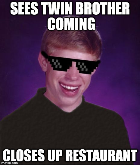 Good Luck Brian | SEES TWIN BROTHER COMING CLOSES UP RESTAURANT | image tagged in good luck brian | made w/ Imgflip meme maker
