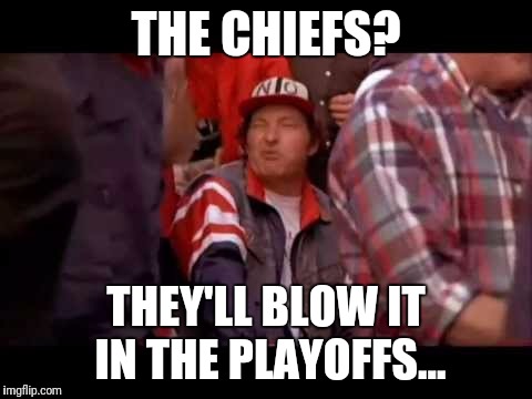 Chiefs Win? | THE CHIEFS? THEY'LL BLOW IT IN THE PLAYOFFS... | image tagged in major league | made w/ Imgflip meme maker