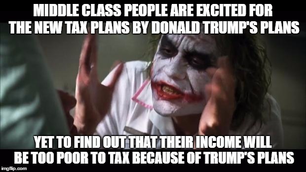 the real deal of the plan | MIDDLE CLASS PEOPLE ARE EXCITED FOR THE NEW TAX PLANS BY DONALD TRUMP'S PLANS; YET TO FIND OUT THAT THEIR INCOME WILL BE TOO POOR TO TAX BECAUSE OF TRUMP'S PLANS | image tagged in memes,and everybody loses their minds | made w/ Imgflip meme maker