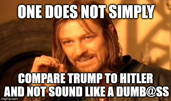 One Does Not Simply Meme | ONE DOES NOT SIMPLY; COMPARE TRUMP TO HITLER AND NOT SOUND LIKE A DUMB@SS | image tagged in memes,one does not simply,funny,political meme | made w/ Imgflip meme maker