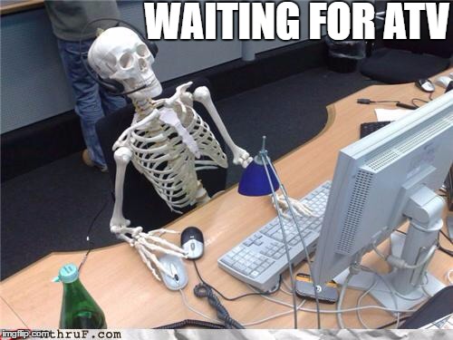Waiting forever like... | WAITING FOR ATV | image tagged in waiting forever like | made w/ Imgflip meme maker