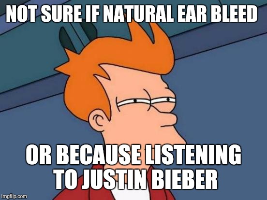 Futurama Fry | NOT SURE IF NATURAL EAR BLEED; OR BECAUSE LISTENING TO JUSTIN BIEBER | image tagged in memes,futurama fry | made w/ Imgflip meme maker