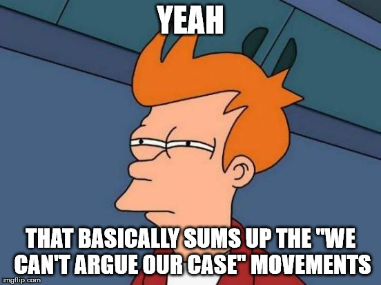 Futurama Fry Reverse | YEAH THAT BASICALLY SUMS UP THE "WE CAN'T ARGUE OUR CASE" MOVEMENTS | image tagged in futurama fry reverse | made w/ Imgflip meme maker