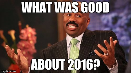 WHAT WAS GOOD; ABOUT 2016? | image tagged in memes,steve harvey | made w/ Imgflip meme maker