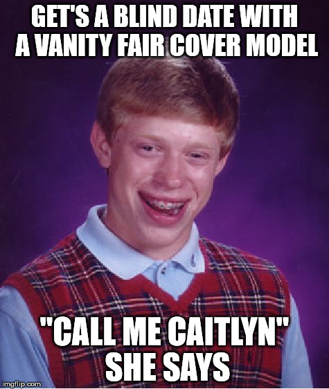 Bad Luck Brian | GET'S A BLIND DATE WITH A VANITY FAIR COVER MODEL; "CALL ME CAITLYN" SHE SAYS | image tagged in memes,bad luck brian | made w/ Imgflip meme maker