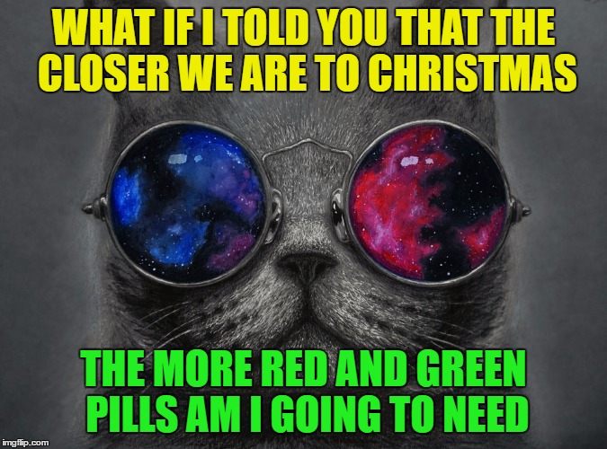 WHAT IF I TOLD YOU THAT THE CLOSER WE ARE TO CHRISTMAS THE MORE RED AND GREEN PILLS AM I GOING TO NEED | made w/ Imgflip meme maker