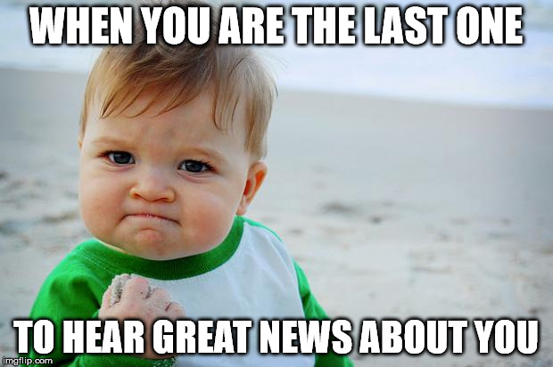 Kid meme | WHEN YOU ARE THE LAST ONE; TO HEAR GREAT NEWS ABOUT YOU | image tagged in sucess kid | made w/ Imgflip meme maker