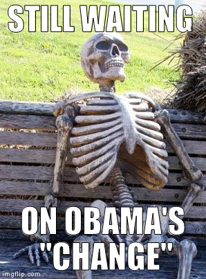 Man, he's cutting it pretty close  | STILL WAITING; ON OBAMA'S "CHANGE" | image tagged in memes,waiting skeleton,obama,change you can believe in,media lies,government corruption | made w/ Imgflip meme maker