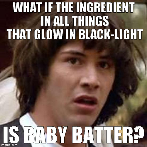 Wasn't sure how to say that in a SFW way | WHAT IF THE INGREDIENT IN ALL THINGS THAT GLOW IN BLACK-LIGHT; IS BABY BATTER? | image tagged in memes,conspiracy keanu,black light,eerie glow,baby batter,secret ingredient | made w/ Imgflip meme maker